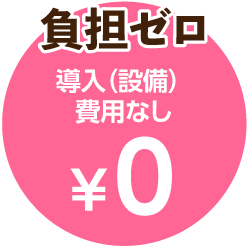 負担ゼロ　導入（設備）費用なし